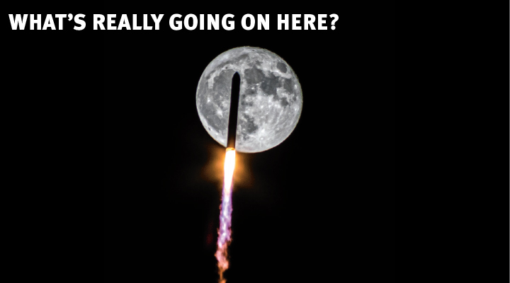 A rocket blasting off with a huge full moon in the background. Text: What&apos;s Really Going on Here?